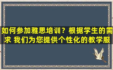 如何参加雅思培训？根据学生的需求 我们为您提供个性化的教学服务